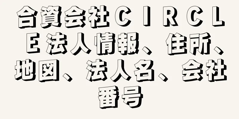 合資会社ＣＩＲＣＬＥ法人情報、住所、地図、法人名、会社番号