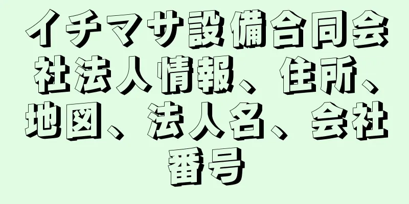 イチマサ設備合同会社法人情報、住所、地図、法人名、会社番号