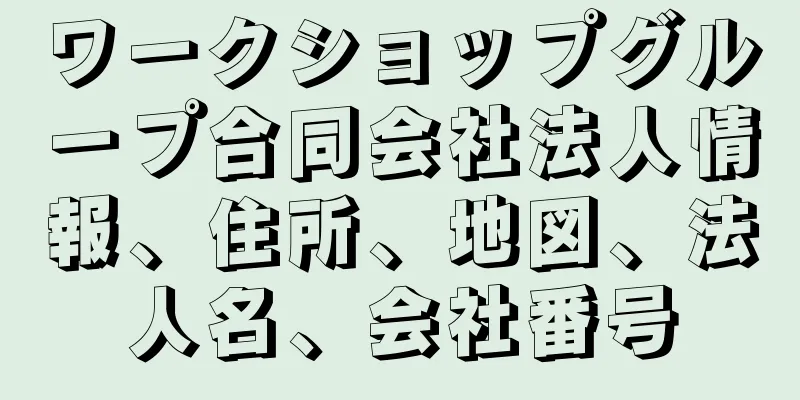 ワークショップグループ合同会社法人情報、住所、地図、法人名、会社番号