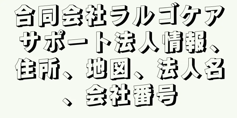 合同会社ラルゴケアサポート法人情報、住所、地図、法人名、会社番号