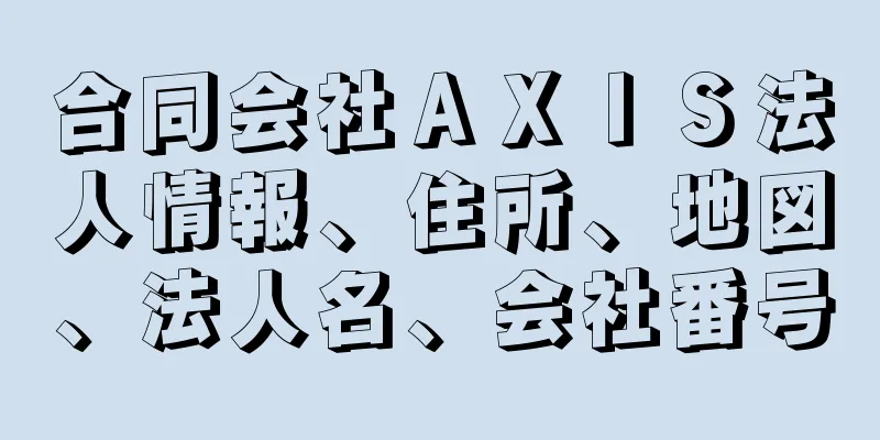 合同会社ＡＸＩＳ法人情報、住所、地図、法人名、会社番号