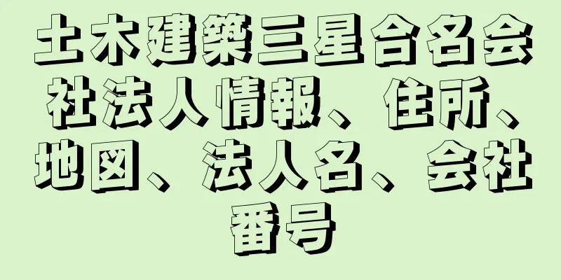 土木建築三星合名会社法人情報、住所、地図、法人名、会社番号