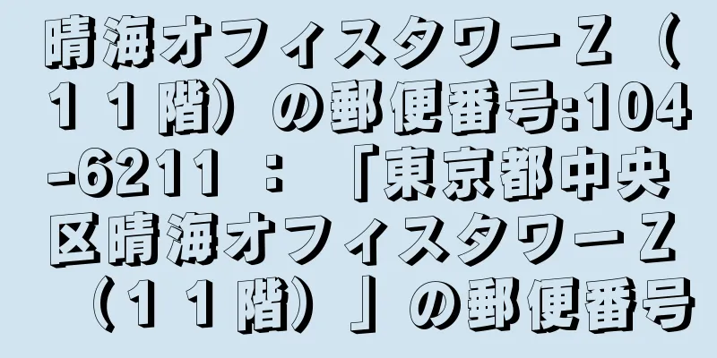 晴海オフィスタワーＺ（１１階）の郵便番号:104-6211 ： 「東京都中央区晴海オフィスタワーＺ（１１階）」の郵便番号