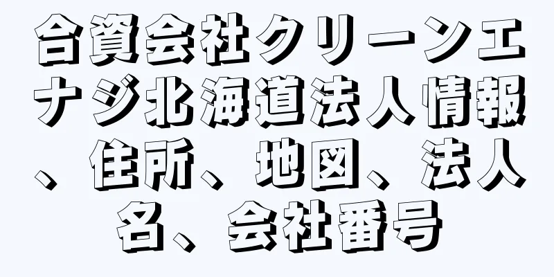 合資会社クリーンエナジ北海道法人情報、住所、地図、法人名、会社番号