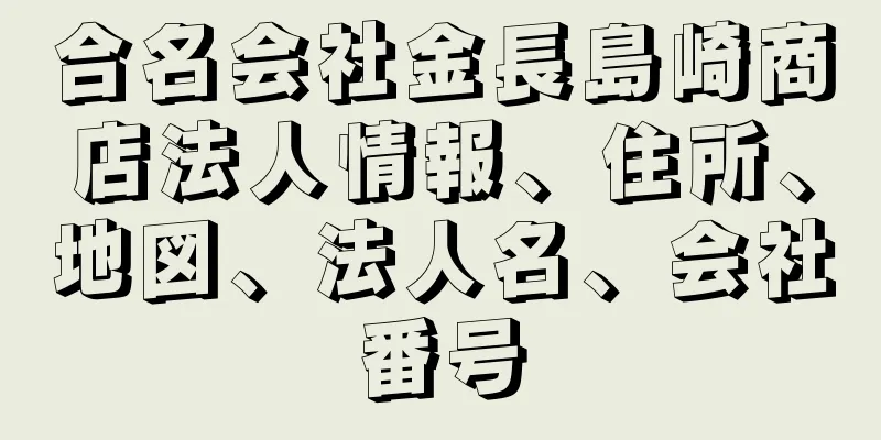 合名会社金長島崎商店法人情報、住所、地図、法人名、会社番号