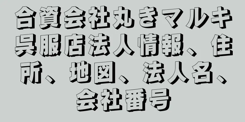 合資会社丸きマルキ呉服店法人情報、住所、地図、法人名、会社番号