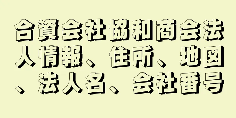 合資会社協和商会法人情報、住所、地図、法人名、会社番号