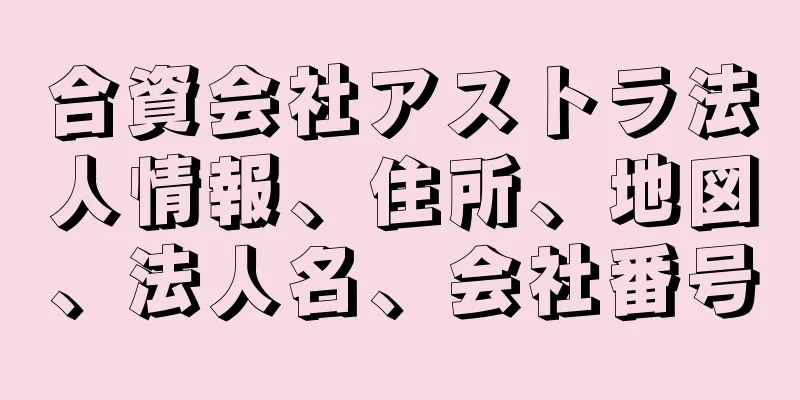 合資会社アストラ法人情報、住所、地図、法人名、会社番号