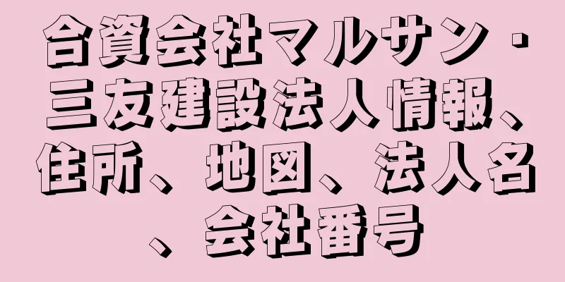 合資会社マルサン・三友建設法人情報、住所、地図、法人名、会社番号