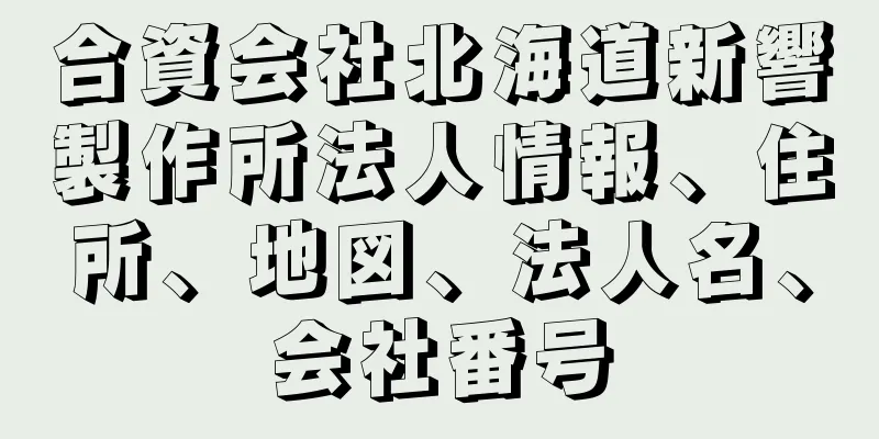 合資会社北海道新響製作所法人情報、住所、地図、法人名、会社番号