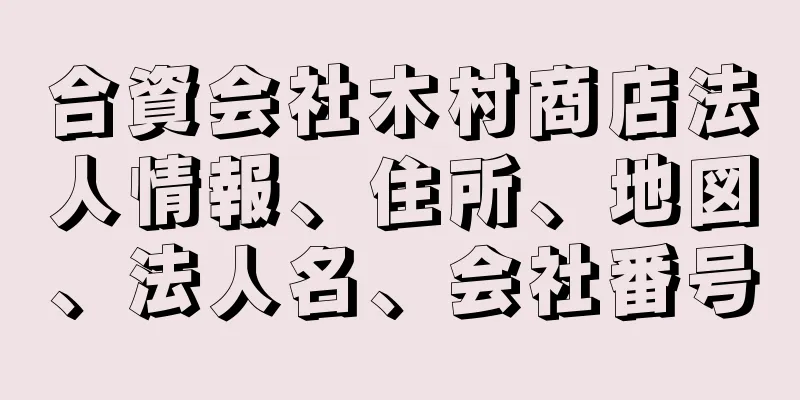 合資会社木村商店法人情報、住所、地図、法人名、会社番号