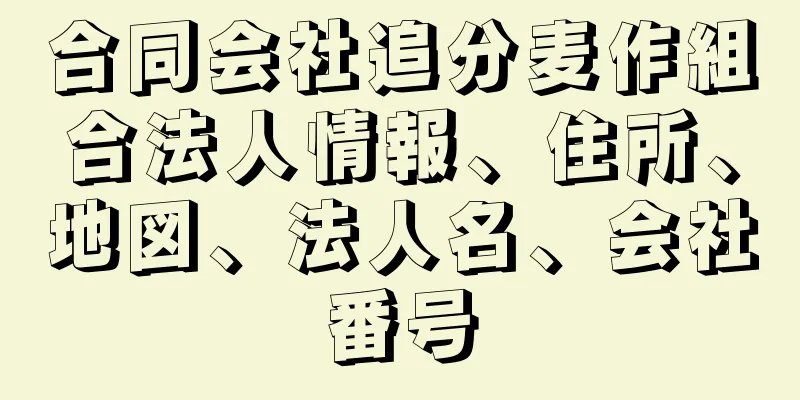 合同会社追分麦作組合法人情報、住所、地図、法人名、会社番号