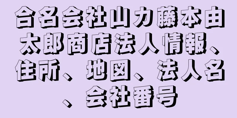 合名会社山カ藤本由太郎商店法人情報、住所、地図、法人名、会社番号