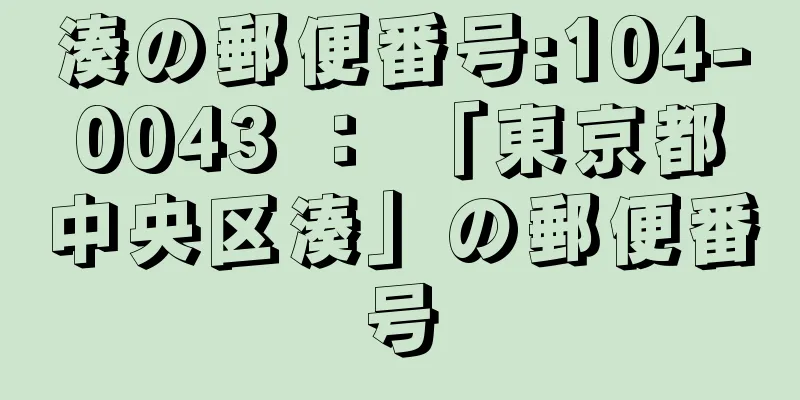 湊の郵便番号:104-0043 ： 「東京都中央区湊」の郵便番号