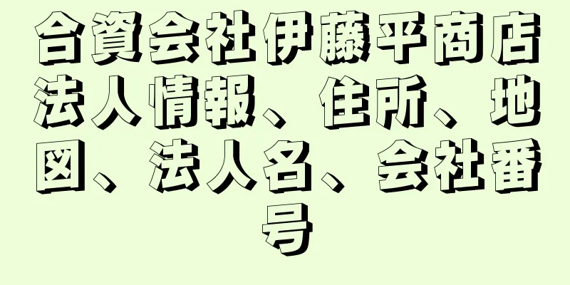 合資会社伊藤平商店法人情報、住所、地図、法人名、会社番号