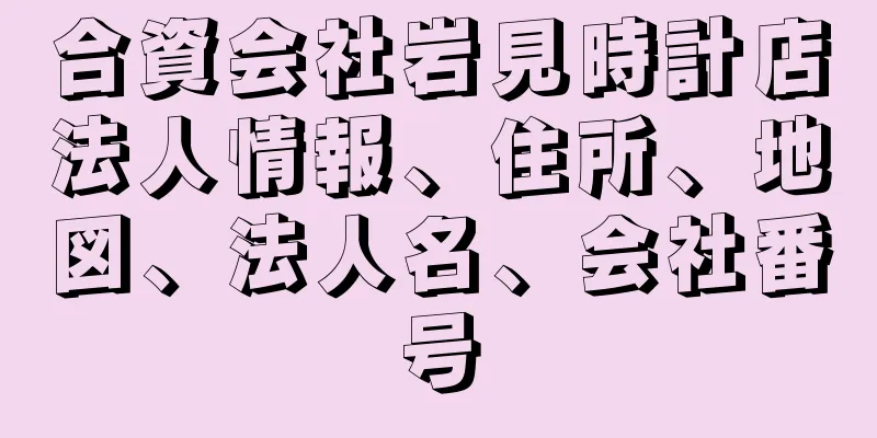 合資会社岩見時計店法人情報、住所、地図、法人名、会社番号