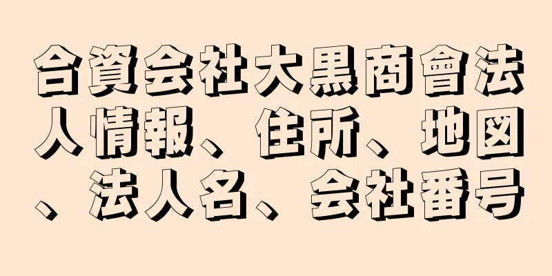 合資会社大黒商會法人情報、住所、地図、法人名、会社番号