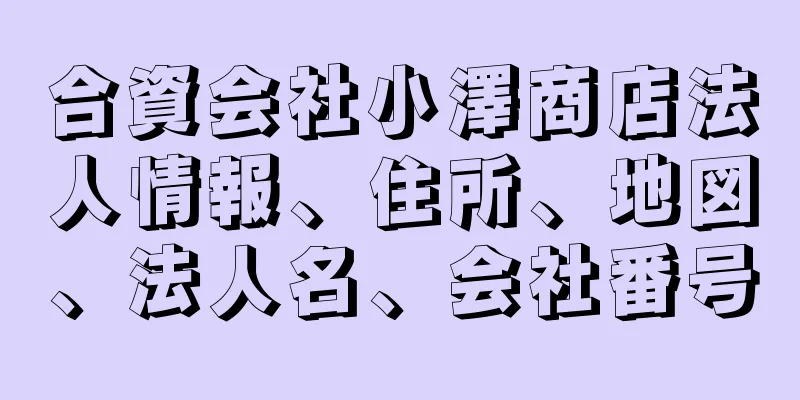 合資会社小澤商店法人情報、住所、地図、法人名、会社番号