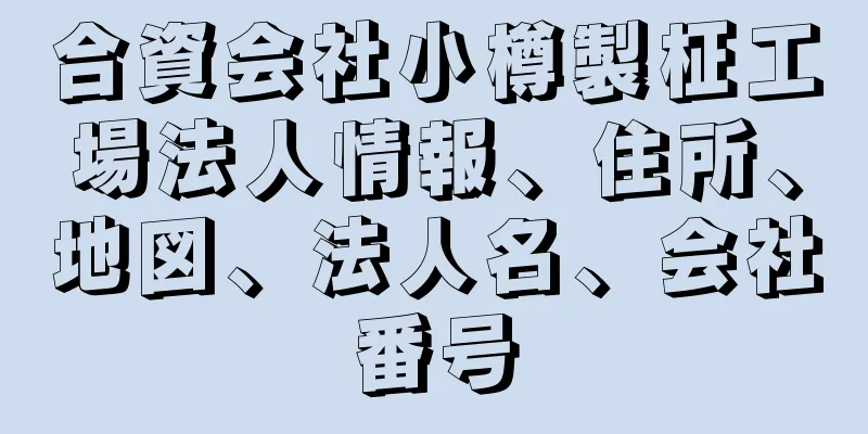 合資会社小樽製柾工場法人情報、住所、地図、法人名、会社番号