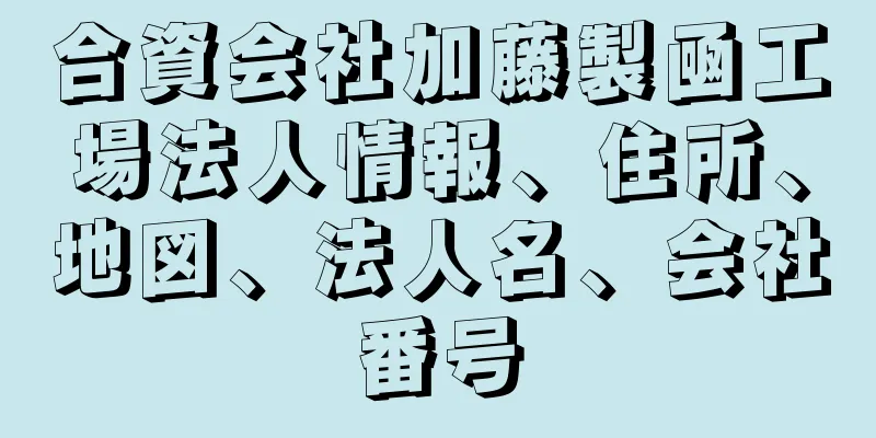 合資会社加藤製凾工場法人情報、住所、地図、法人名、会社番号