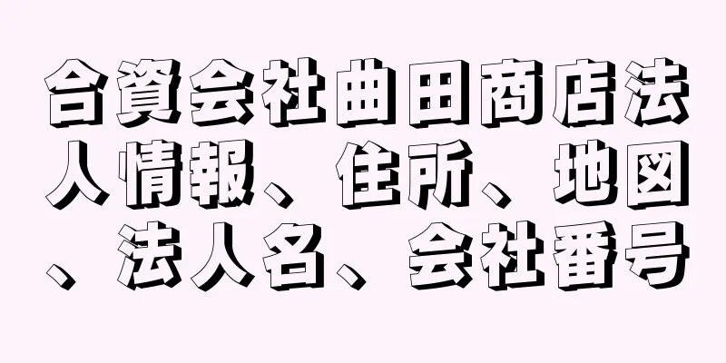 合資会社曲田商店法人情報、住所、地図、法人名、会社番号