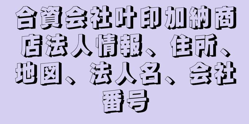 合資会社叶印加納商店法人情報、住所、地図、法人名、会社番号