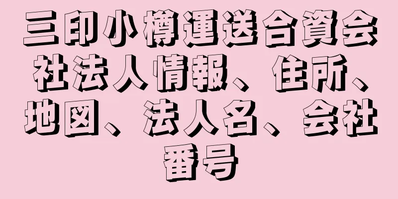 三印小樽運送合資会社法人情報、住所、地図、法人名、会社番号