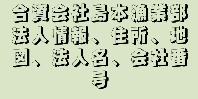 合資会社島本漁業部法人情報、住所、地図、法人名、会社番号