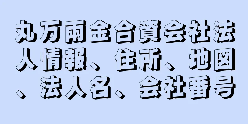 丸万兩金合資会社法人情報、住所、地図、法人名、会社番号