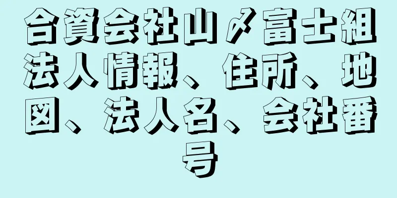 合資会社山〆富士組法人情報、住所、地図、法人名、会社番号