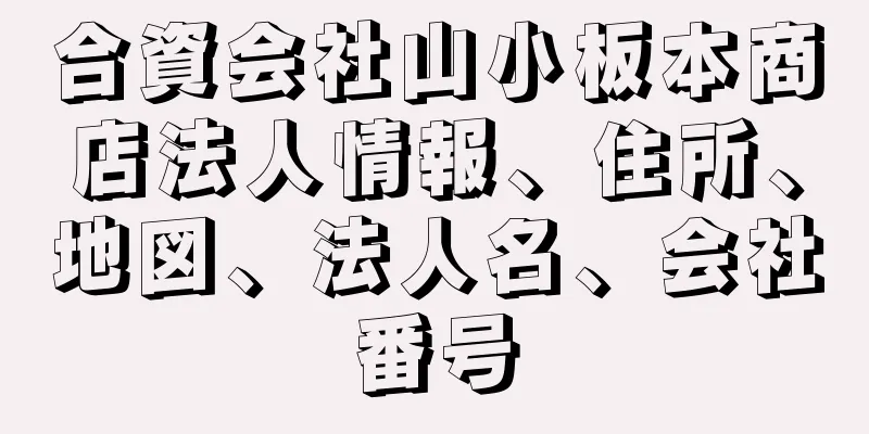 合資会社山小板本商店法人情報、住所、地図、法人名、会社番号