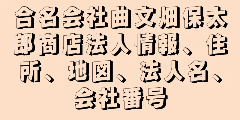 合名会社曲文畑保太郎商店法人情報、住所、地図、法人名、会社番号