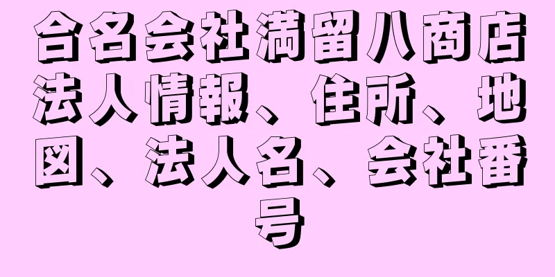 合名会社満留八商店法人情報、住所、地図、法人名、会社番号