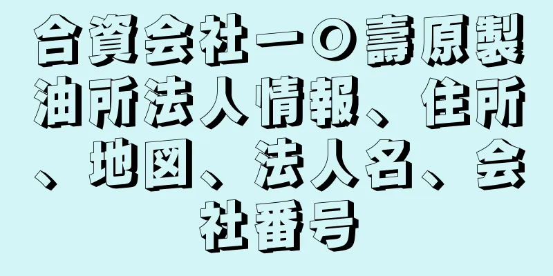 合資会社一〇壽原製油所法人情報、住所、地図、法人名、会社番号