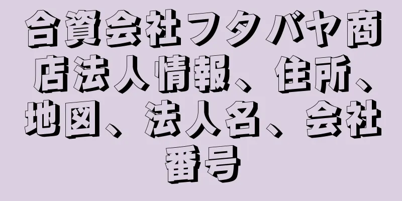 合資会社フタバヤ商店法人情報、住所、地図、法人名、会社番号