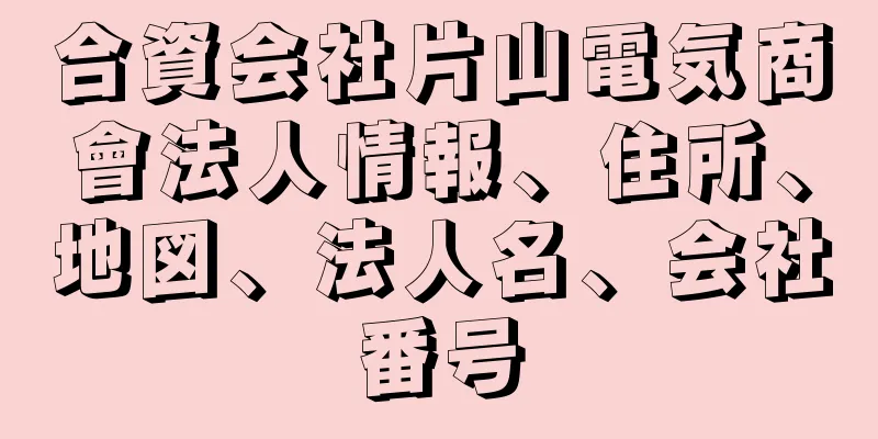 合資会社片山電気商會法人情報、住所、地図、法人名、会社番号