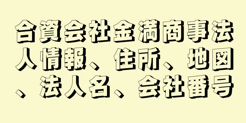 合資会社金満商事法人情報、住所、地図、法人名、会社番号