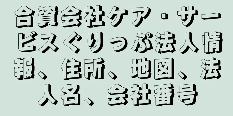 合資会社ケア・サービスぐりっぷ法人情報、住所、地図、法人名、会社番号