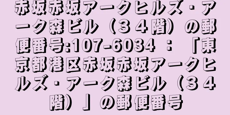 赤坂赤坂アークヒルズ・アーク森ビル（３４階）の郵便番号:107-6034 ： 「東京都港区赤坂赤坂アークヒルズ・アーク森ビル（３４階）」の郵便番号