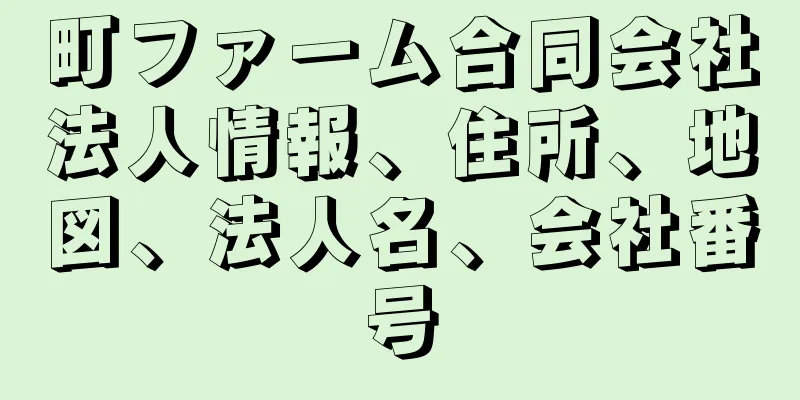 町ファーム合同会社法人情報、住所、地図、法人名、会社番号