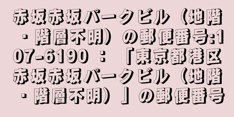 赤坂赤坂パークビル（地階・階層不明）の郵便番号:107-6190 ： 「東京都港区赤坂赤坂パークビル（地階・階層不明）」の郵便番号