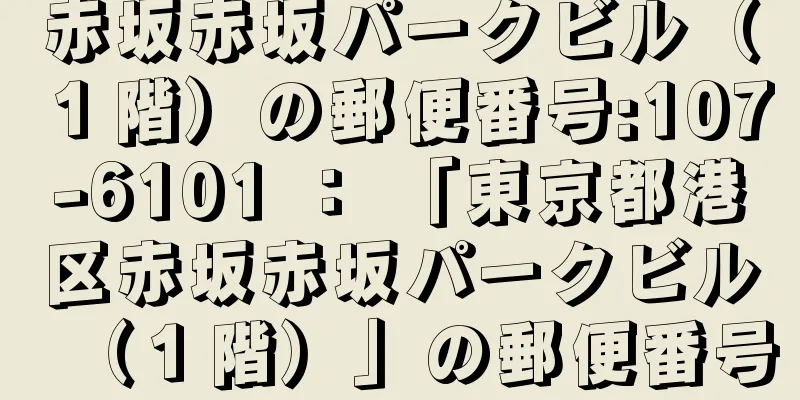 赤坂赤坂パークビル（１階）の郵便番号:107-6101 ： 「東京都港区赤坂赤坂パークビル（１階）」の郵便番号