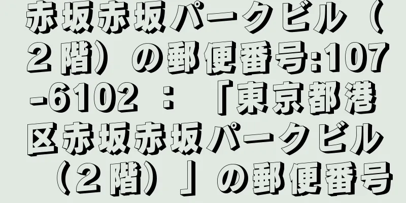 赤坂赤坂パークビル（２階）の郵便番号:107-6102 ： 「東京都港区赤坂赤坂パークビル（２階）」の郵便番号