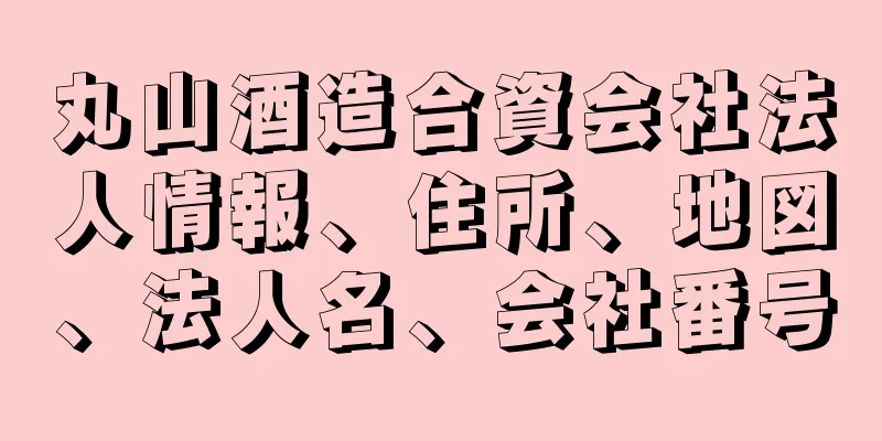 丸山酒造合資会社法人情報、住所、地図、法人名、会社番号