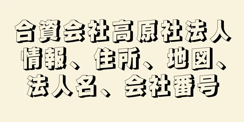 合資会社高原社法人情報、住所、地図、法人名、会社番号