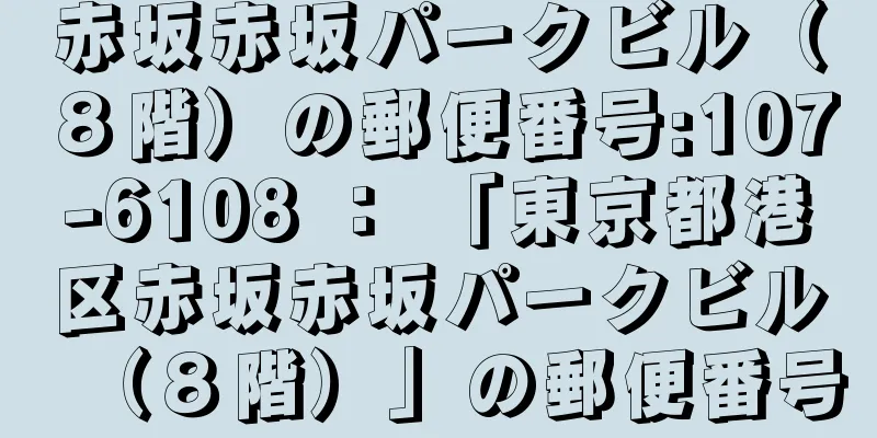 赤坂赤坂パークビル（８階）の郵便番号:107-6108 ： 「東京都港区赤坂赤坂パークビル（８階）」の郵便番号