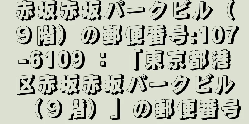 赤坂赤坂パークビル（９階）の郵便番号:107-6109 ： 「東京都港区赤坂赤坂パークビル（９階）」の郵便番号