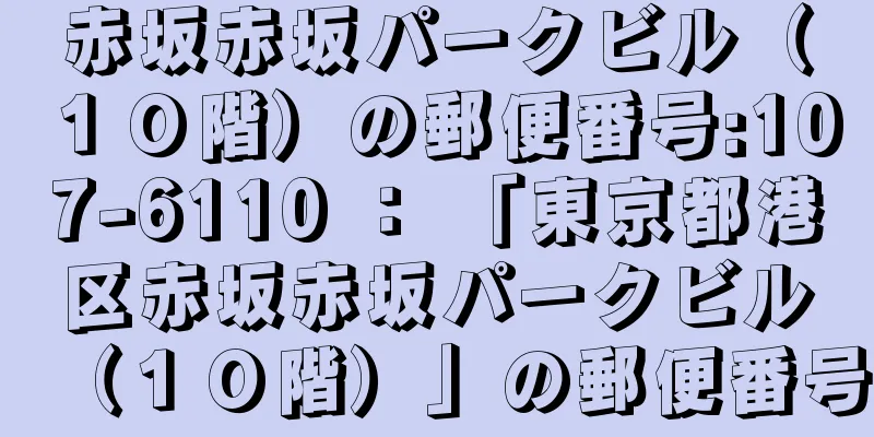 赤坂赤坂パークビル（１０階）の郵便番号:107-6110 ： 「東京都港区赤坂赤坂パークビル（１０階）」の郵便番号