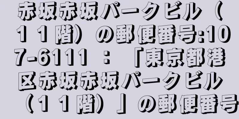 赤坂赤坂パークビル（１１階）の郵便番号:107-6111 ： 「東京都港区赤坂赤坂パークビル（１１階）」の郵便番号