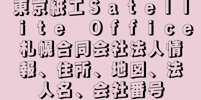 東京紙工Ｓａｔｅｌｌｉｔｅ　Ｏｆｆｉｃｅ札幌合同会社法人情報、住所、地図、法人名、会社番号